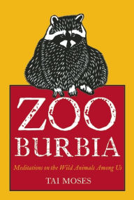 Title: Zooburbia: Meditations on the Wild Animals Among Us, Author: Tai Moses