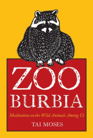 Title: Zooburbia: Meditations on the Wild Animals Among Us, Author: Tai Moses