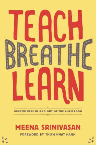 Title: Teach, Breathe, Learn: Mindfulness in and out of the Classroom, Author: Meena Srinivasan