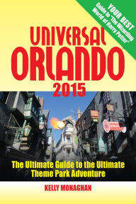 Title: Universal Orlando 2015: The Ultimate Guide to the Ultimate Theme Park Adventure, Author: Kelly Monaghan