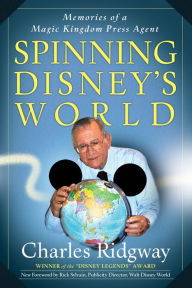 Title: Spinning Disney's World: Memories of a Magic Kingdom Press Agent, Author: Charles Ridgway