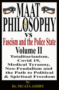 Title: Maat Philosophy Versus Fascism and the Police State Volume II: Totalitarianism, Great Reset, Covid 19, Medical Tyranny, Neo-Feudalism and the Path to Political & Spiritual Freedom, Author: Muata Ashby