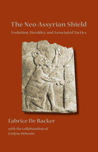 Title: The Neo-Assyrian Shield: Evolution, Heraldry, and Associated Tactics, Author: Fabrice De Backer