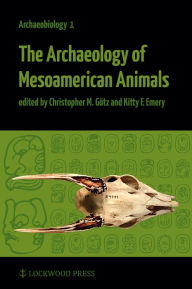 Title: The Archaeology of Mesoamerican Animals, Author: Kitty F. Emery