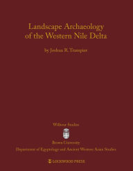 Title: Landscape Archaeology of the Western Nile Delta, Author: Joshua R. Trampier