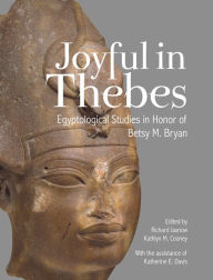 Title: Joyful in Thebes: Egyptological Studies in Honor of Betsy M. Bryan, Author: Kathlyn M. Cooney