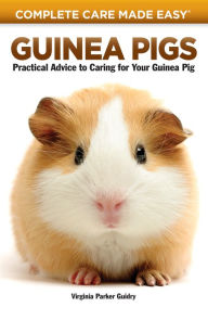 Title: Guinea Pigs: Complete Care Made Easy-Practical Advice To Caring For your Guinea Pig, Author: Virginia Parker Guidry