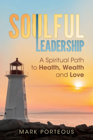 Soulful Leadership: A Spiritual Path to Health, Wealth and Love