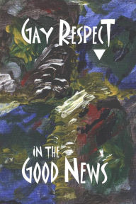 Title: Gay Respect in the Good News, Author: Stephen Joseph Wolf