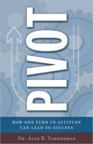 Title: Pivot: How One Turn in Attitude Can Lead to Success, Author: Alan Zimmerman