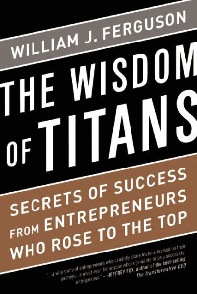 Wisdom of Titans: Secrets Success from Entrepreneurs Who Rose to the Top