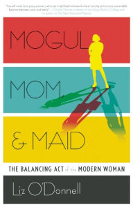 Title: Mogul, Mom, & Maid: The Balancing Act of the Modern Woman, Author: Liz O'Donnell