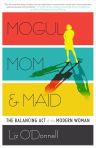 Title: Mogul, Mom, & Maid: The Balancing Act of the Modern Woman, Author: Liz O'Donnell