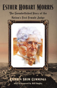 Title: Esther Hobart Morris: The Unembellished Story of the Nation's First Female Judge, Author: Kathyrn Swim Cummings