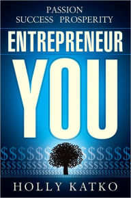 Title: Entrepreneur You: Passion, success, prosperity, Author: Holly Marie Katko