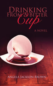 Title: Drinking from a Bitter Cup, Author: Angela Jackson-Brown