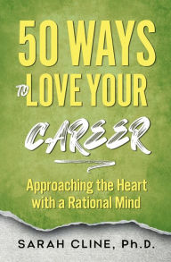 Title: 50 Ways to Love Your Career: Approaching the Heart With a Rational Mind, Author: Sarah Cline Phd