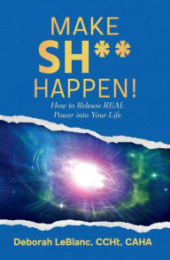 Title: Make Sh** Happen! How to Drive Power Into Your Life, Author: Deborah LeBlanc CCHt CAHA