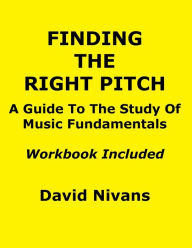 Title: Finding the Right Pitch: A Guide to the Study of Music Fundamentals, or an Introduction to Music Theory, Author: David Nivans