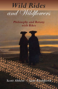 Title: Wild Rides and Wildflowers: Philosophy and Botany with Bikes, Author: Scott Abbott