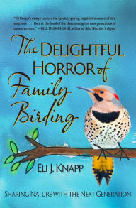 Title: The Delightful Horror of Family Birding: Sharing Nature with the Next Generation, Author: Eli J. Knapp