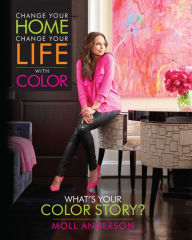 Title: Change Your Home, Change Your Life with Color: What's Your Color Story?, Author: Moll Anderson