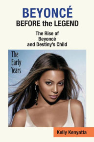 Title: Beyonce: Before the Legend - The Rise of Beyonce' and Destiny's Child (the Early Years), Author: Kelly Kenyatta