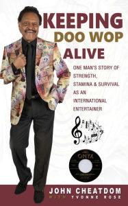 Title: Keeping Doo Wop Alive: One Man's Story of Strength, Stamina & Survival as an International Entertainer, Author: John Cheatdom