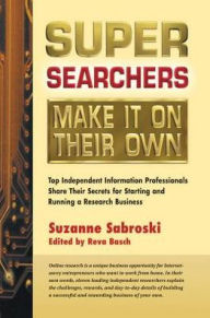 Title: Super Searchers Make It on Their Own: Top Independent Information Professionals Share Their Secrets for Starting and Running a Research Bu, Author: Suzanne Sabroski