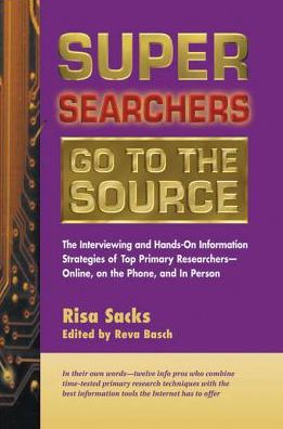 Super Searchers Go to the Source: The Interviewing and Hands-On Information Strategies of Top Primary Researcherss