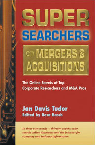 Title: Super Searchers on Mergers & Acquisitions: The Online Secrets of Top Corporate Researchers and M&A Pros, Author: Reva Basch