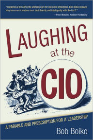 Title: Laughing at the CIO: A Parable and Prescription for IT Leadership, Author: Bob Boiko