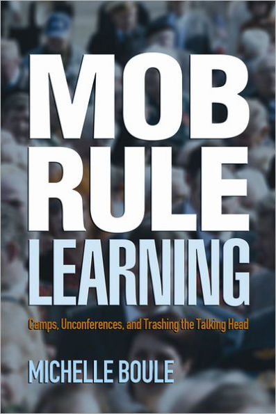 Mob Rule Learning: Camps, Unconferences, and Trashing the Talking Head