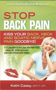 Title: STOP Back Pain: Kiss Your Back, Neck And Sciatic Nerve Pain Goodbye!, Author: Kathi Casey