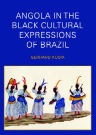 Title: Angola in the Black Cultural Expressions of Brazil, Author: Gerhard Kubik