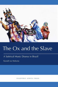 Title: The Ox and the Slave: A Satirical Music Drama in Brazil, Author: Kazadi wa Mukuna