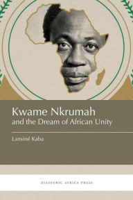 Title: Kwame Nkrumah and the Dream of African Unity, Author: Lansiné Kaba
