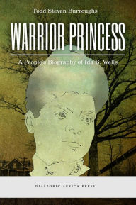 Title: Warrior Princess: A People's Biography of Ida B. Wells, Author: Todd Steven Burroughs