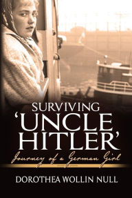 Title: Surviving 'Uncle Hitler': Journey of a German Girl, Author: Dorothea Wollin Null