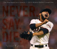 Title: Never. Say. Die.: The 2012 World Championship San Francisco Giants, Author: Brian Murphy