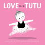 Love Is a Tutu: A Board Book