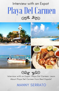 Title: Interview with an Expat: Playa Del Carmen, Mexico: Learn About the Mayan Riviera from Real Expats! Expatriate and Escape the Rat Race!, Author: Manny Serrato