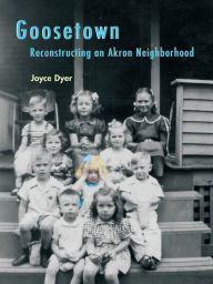 Title: Goosetown: Reconstructing an Akron Neighborhood, Author: Joyce Dyer