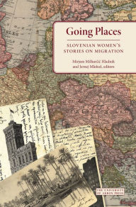 Title: Going Places: Slovenian Women's Stories on Migration, Author: Mirjam Milharcic Hkadnik