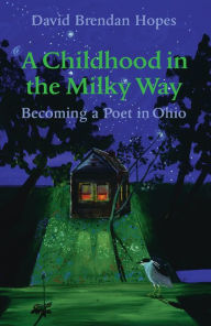 Title: A Childhood in the Milky Way: Becoming a Poet in Ohio, Author: David Brendan Hopes