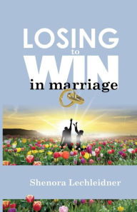 Title: Losing to Win in Marriage, Author: Shenora Lechleidner