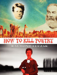 Title: How to Kill Poetry, Author: Raymond Luczak