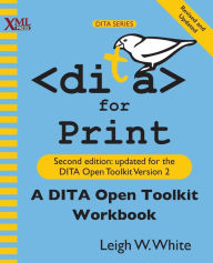 Title: DITA for Print: A DITA Open Toolkit Workbook, Second Edition, Author: Leigh W White