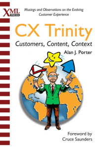 Title: The CX Trinity: Customers, Content, and Context: Musings and Observations on the Evolving Customer Experience, Author: Alan J. Porter