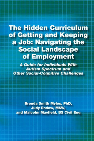 The Hidden Curriculum of Getting and Keeping a Job: Navigating the Social Landscape of Employment A Guide for Individuals With Autism Spectrum and Other Social-Cognitive Challenges